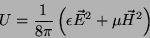 \begin{displaymath}
U=\frac{1}{8\pi}\left(\epsilon\vec{E}^2+\mu\vec{H}^2\right)
\end{displaymath}