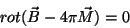 \begin{displaymath}
rot(\vec{B}-4\pi\vec{M})=0
\end{displaymath}