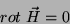\begin{displaymath}
rot \; \vec{H}=0
\end{displaymath}