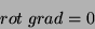 \begin{displaymath}
rot\; grad =0
\end{displaymath}