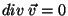 $div\;\vec{v}=0$