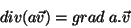 \begin{displaymath}
div(a\vec{v})=grad\;a.\vec{v}
\end{displaymath}