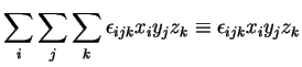 $\displaystyle \sum_{i}\sum_{j}\sum_{k}\epsilon_{ijk}x_{i}y_{j}z_{k} \equiv \epsilon_{ijk}x_{i}y_{j}z_{k}
$